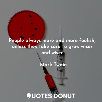  People always more and more foolish, unless they take care to grow wiser and wis... - Mark Twain - Quotes Donut