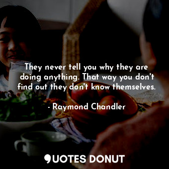  They never tell you why they are doing anything. That way you don't find out the... - Raymond Chandler - Quotes Donut