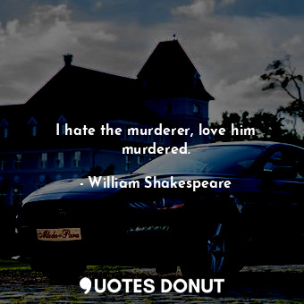  I hate the murderer, love him murdered.... - William Shakespeare - Quotes Donut