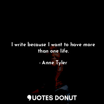  I write because I want to have more than one life.... - Anne Tyler - Quotes Donut