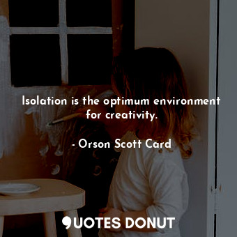  Isolation is the optimum environment for creativity.... - Orson Scott Card - Quotes Donut