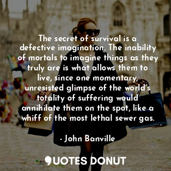  The secret of survival is a defective imagination. The inability of mortals to i... - John Banville - Quotes Donut