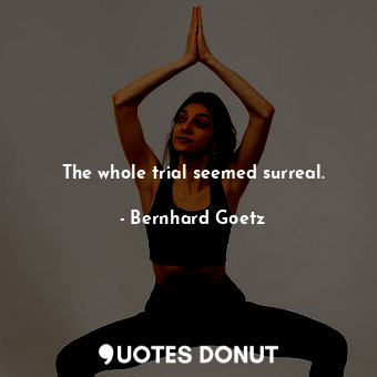  The whole trial seemed surreal.... - Bernhard Goetz - Quotes Donut