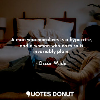  A man who moralizes is a hypocrite, and a woman who does so is invariably plain.... - Oscar Wilde - Quotes Donut