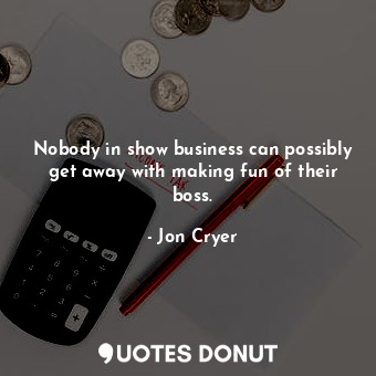  Nobody in show business can possibly get away with making fun of their boss.... - Jon Cryer - Quotes Donut