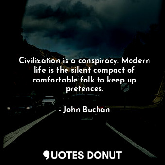 Civilization is a conspiracy. Modern life is the silent compact of comfortable f... - John Buchan - Quotes Donut