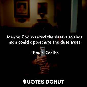  Maybe God created the desert so that man could appreciate the date trees... - Paulo Coelho - Quotes Donut