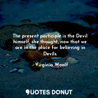  The present participle is the Devil himself, she thought, now that we are in the... - Virginia Woolf - Quotes Donut