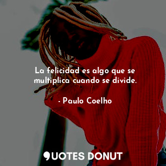  La felicidad es algo que se multiplica cuando se divide.... - Paulo Coelho - Quotes Donut