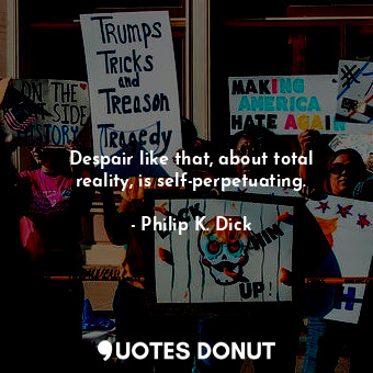  Despair like that, about total reality, is self-perpetuating.... - Philip K. Dick - Quotes Donut