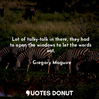  Lot of talky-talk in there, they had to open the windows to let the words out,... - Gregory Maguire - Quotes Donut