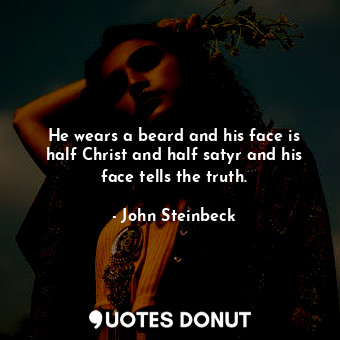  He wears a beard and his face is half Christ and half satyr and his face tells t... - John Steinbeck - Quotes Donut