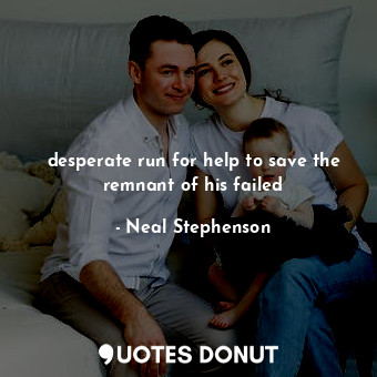  desperate run for help to save the remnant of his failed... - Neal Stephenson - Quotes Donut