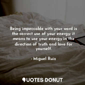  Being impeccable with your word is the correct use of your energy; it means to u... - Miguel Ruiz - Quotes Donut