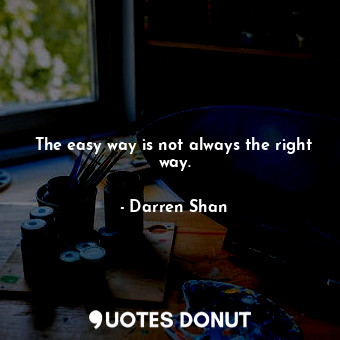 The easy way is not always the right way.