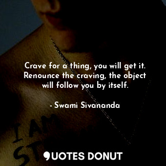  Crave for a thing, you will get it. Renounce the craving, the object will follow... - Swami Sivananda - Quotes Donut