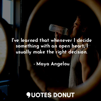  I've learned that whenever I decide something with an open heart, I usually make... - Maya Angelou - Quotes Donut