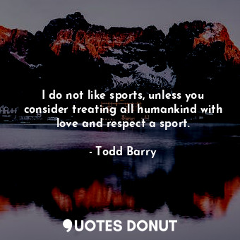  I do not like sports, unless you consider treating all humankind with love and r... - Todd Barry - Quotes Donut