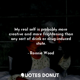 My real self is probably more creative and more frightening than any sort of dri... - Ronnie Wood - Quotes Donut