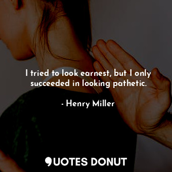  I tried to look earnest, but I only succeeded in looking pathetic.... - Henry Miller - Quotes Donut