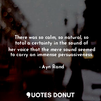  There was so calm, so natural, so total a certainty in the sound of her voice th... - Ayn Rand - Quotes Donut