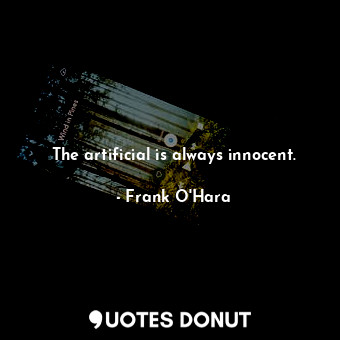  The artificial is always innocent.... - Frank O&#39;Hara - Quotes Donut