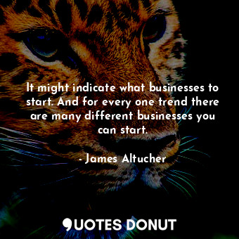  It might indicate what businesses to start. And for every one trend there are ma... - James Altucher - Quotes Donut