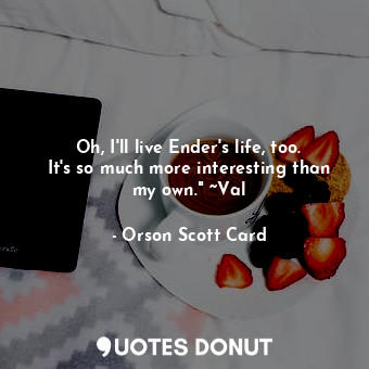  Oh, I'll live Ender's life, too. It's so much more interesting than my own." ~Va... - Orson Scott Card - Quotes Donut