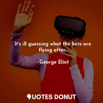  It's ill guessing what the bats are flying after.... - George Eliot - Quotes Donut