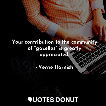  Your contribution to the community of “gazelles” is greatly appreciated.... - Verne Harnish - Quotes Donut