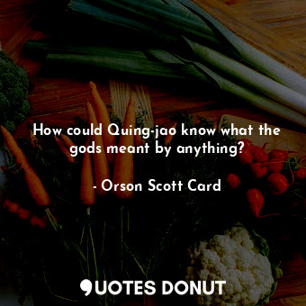  How could Quing-jao know what the gods meant by anything?... - Orson Scott Card - Quotes Donut