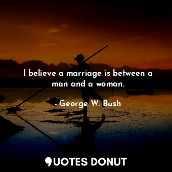  I believe a marriage is between a man and a woman.... - George W. Bush - Quotes Donut