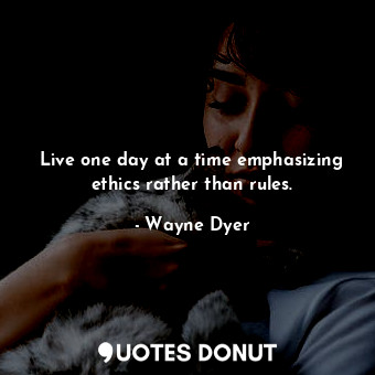  Live one day at a time emphasizing ethics rather than rules.... - Wayne Dyer - Quotes Donut