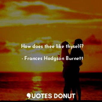  How does thee like thyself?... - Frances Hodgson Burnett - Quotes Donut