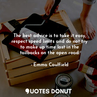  The best advice is to take it easy, respect speed limits and do not try to make ... - Emma Caulfield - Quotes Donut