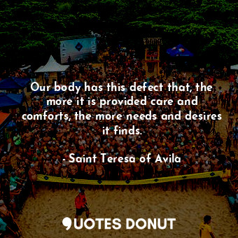  Our body has this defect that, the more it is provided care and comforts, the mo... - Saint Teresa of Avila - Quotes Donut