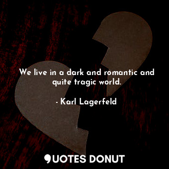  We live in a dark and romantic and quite tragic world.... - Karl Lagerfeld - Quotes Donut