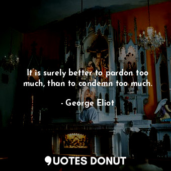  It is surely better to pardon too much, than to condemn too much.... - George Eliot - Quotes Donut