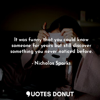  It was funny that you could know someone for years but still discover something ... - Nicholas Sparks - Quotes Donut