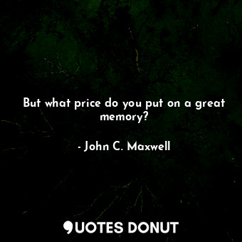 But what price do you put on a great memory?