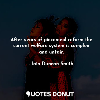 After years of piecemeal reform the current welfare system is complex and unfair.