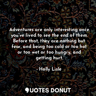  Adventures are only interesting once you've lived to see the end of them. Before... - Holly Lisle - Quotes Donut