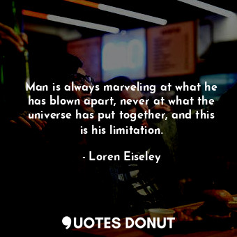  Man is always marveling at what he has blown apart, never at what the universe h... - Loren Eiseley - Quotes Donut