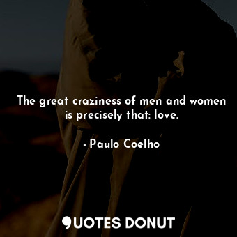  The great craziness of men and women is precisely that: love.... - Paulo Coelho - Quotes Donut