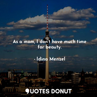  As a mom, I don&#39;t have much time for beauty.... - Idina Menzel - Quotes Donut