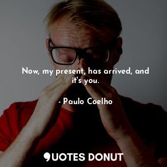  Now, my present, has arrived, and it's you.... - Paulo Coelho - Quotes Donut