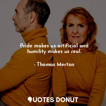  Pride makes us artificial and humility makes us real.... - Thomas Merton - Quotes Donut