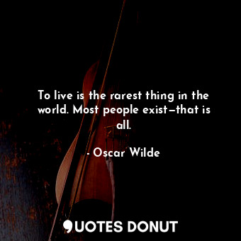  To live is the rarest thing in the world. Most people exist—that is all.... - Oscar Wilde - Quotes Donut