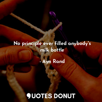  No principle ever filled anybody's milk bottle... - Ayn Rand - Quotes Donut