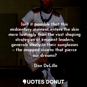  Isn't it possible that this midcentury moment enters the skin more lastingly tha... - Don DeLillo - Quotes Donut
